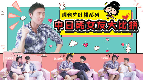 来中国以后才知道女生谈恋爱是这样!留学生大吐槽中日韩情侣间的日常~这位小哥你这么了解,是都谈过吗?!